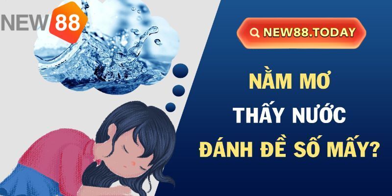 Nằm mơ thấy nước nên đánh con gì phát tài?