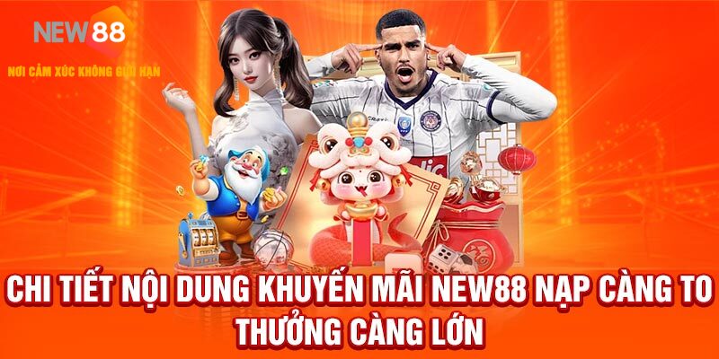 Chi tiết nội dung khuyến mãi NEW88 nạp càng to thưởng càng lớn